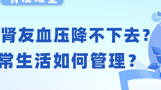 肾友课堂 | 透析肾友血压老降不下去？日常生活如何管理？