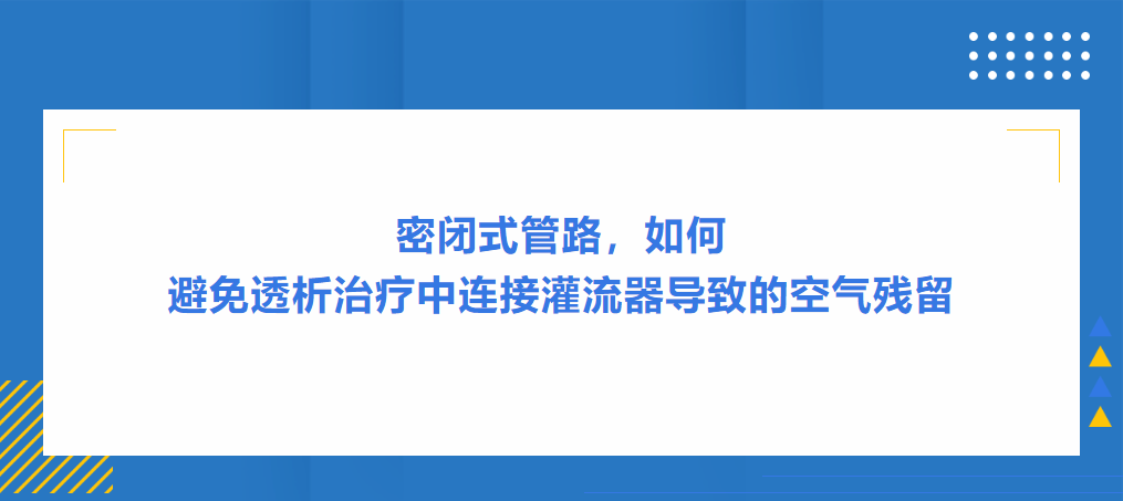 灌流操作案例|密闭式管路，如何避免透析治疗中连接灌流器导致的空气残留